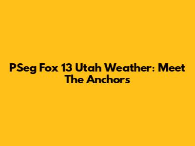 PSeg Fox 13 Utah Weather: Meet The Anchors