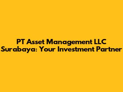 PT Asset Management LLC Surabaya: Your Investment Partner