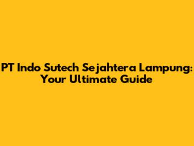 PT Indo Sutech Sejahtera Lampung: Your Ultimate Guide