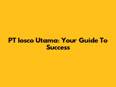 PT Iosco Utama: Your Guide To Success