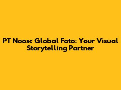 PT Noosc Global Foto: Your Visual Storytelling Partner