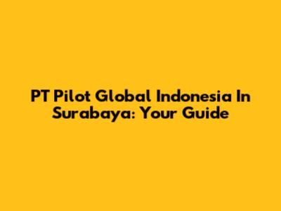 PT Pilot Global Indonesia In Surabaya: Your Guide