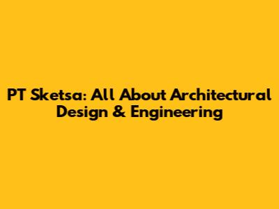 PT Sketsa: All About Architectural Design & Engineering