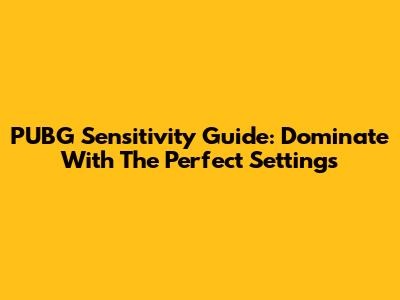 PUBG Sensitivity Guide: Dominate With The Perfect Settings