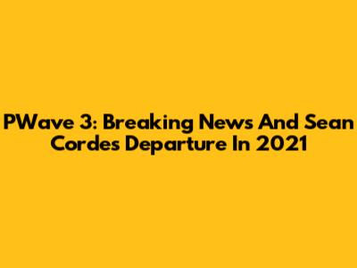 PWave 3: Breaking News And Sean Cordes' Departure In 2021