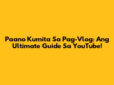 Paano Kumita Sa Pag-Vlog: Ang Ultimate Guide Sa YouTube!