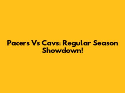 Pacers Vs Cavs: Regular Season Showdown!