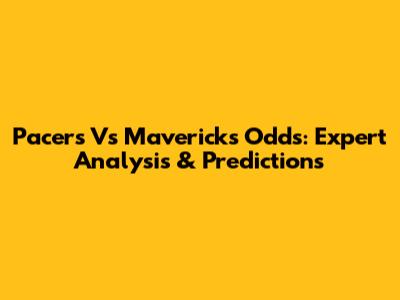 Pacers Vs Mavericks Odds: Expert Analysis & Predictions