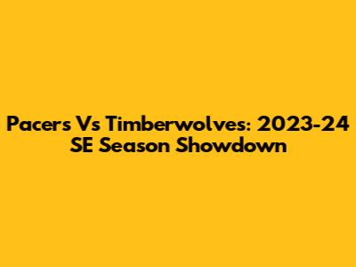 Pacers Vs Timberwolves: 2023-24 SE Season Showdown