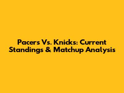 Pacers Vs. Knicks: Current Standings & Matchup Analysis