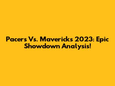 Pacers Vs. Mavericks 2023: Epic Showdown Analysis!