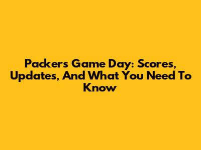 Packers Game Day: Scores, Updates, And What You Need To Know