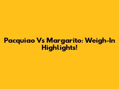 Pacquiao Vs Margarito: Weigh-In Highlights!