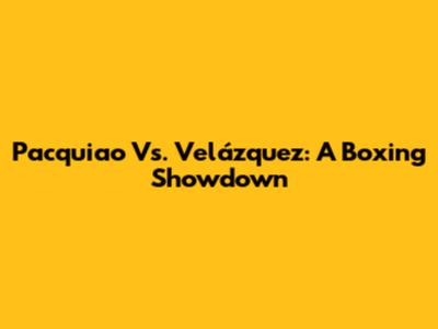 Pacquiao Vs. Velázquez: A Boxing Showdown
