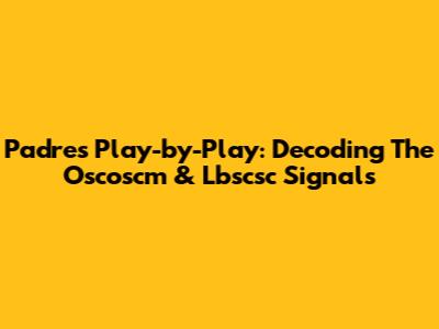 Padres Play-by-Play: Decoding The Oscoscm & Lbscsc Signals