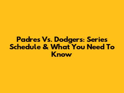Padres Vs. Dodgers: Series Schedule & What You Need To Know