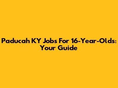 Paducah KY Jobs For 16-Year-Olds: Your Guide