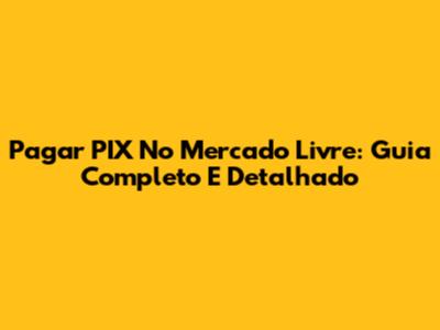 Pagar PIX No Mercado Livre: Guia Completo E Detalhado