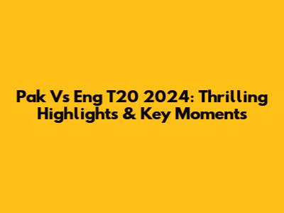 Pak Vs Eng T20 2024: Thrilling Highlights & Key Moments