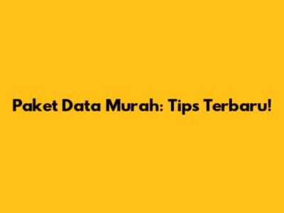Paket Data Murah: Tips Terbaru!