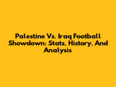 Palestine Vs. Iraq Football Showdown: Stats, History, And Analysis