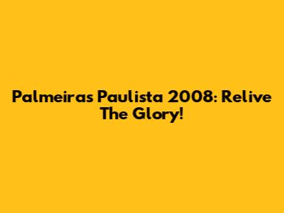 Palmeiras Paulista 2008: Relive The Glory!