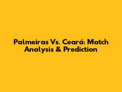 Palmeiras Vs. Ceará: Match Analysis & Prediction