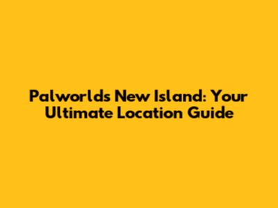 Palworld's New Island: Your Ultimate Location Guide