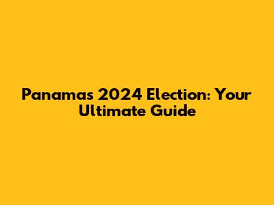 Panama's 2024 Election: Your Ultimate Guide