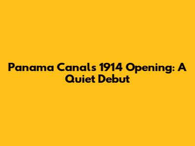 Panama Canal's 1914 Opening: A Quiet Debut
