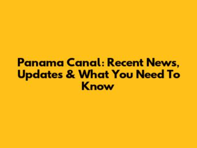 Panama Canal: Recent News, Updates & What You Need To Know