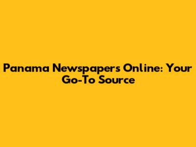 Panama Newspapers Online: Your Go-To Source