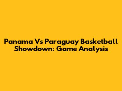 Panama Vs Paraguay Basketball Showdown: Game Analysis