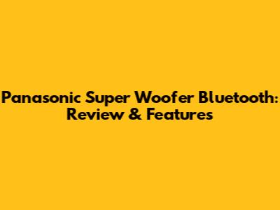 Panasonic Super Woofer Bluetooth: Review & Features