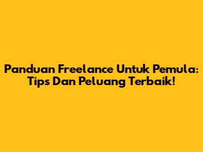 Panduan Freelance Untuk Pemula: Tips Dan Peluang Terbaik!