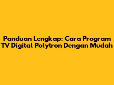 Panduan Lengkap: Cara Program TV Digital Polytron Dengan Mudah
