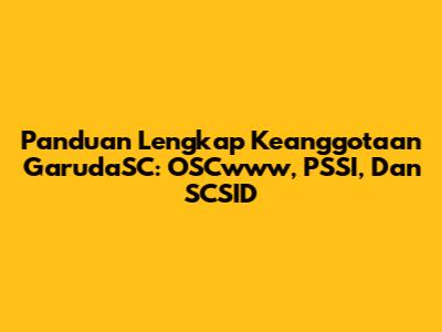 Panduan Lengkap Keanggotaan GarudaSC: OSCwww, PSSI, Dan SCSID
