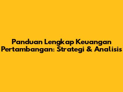 Panduan Lengkap Keuangan Pertambangan: Strategi & Analisis