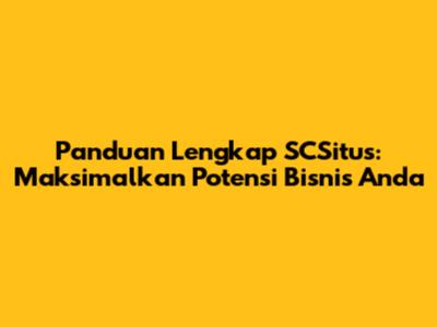 Panduan Lengkap SCSitus: Maksimalkan Potensi Bisnis Anda