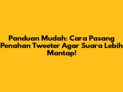 Panduan Mudah: Cara Pasang Penahan Tweeter Agar Suara Lebih Mantap!