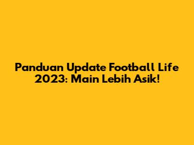Panduan Update Football Life 2023: Main Lebih Asik!