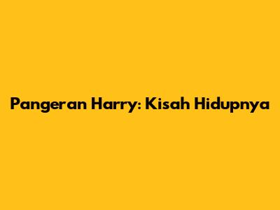 Pangeran Harry: Kisah Hidupnya