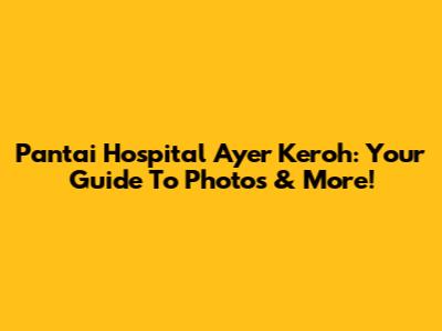 Pantai Hospital Ayer Keroh: Your Guide To Photos & More!