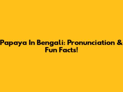 Papaya In Bengali: Pronunciation & Fun Facts!