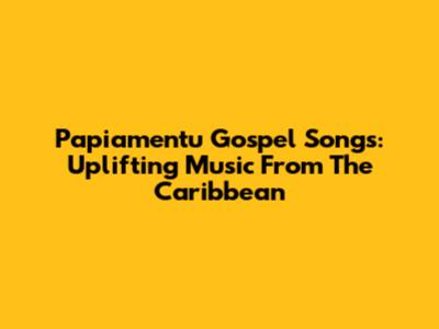 Papiamentu Gospel Songs: Uplifting Music From The Caribbean