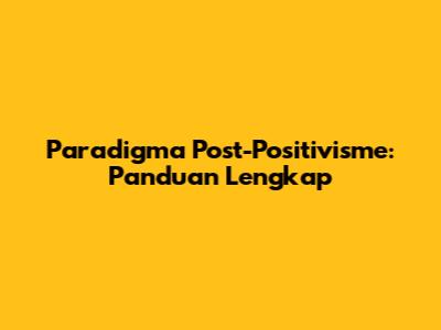 Paradigma Post-Positivisme: Panduan Lengkap