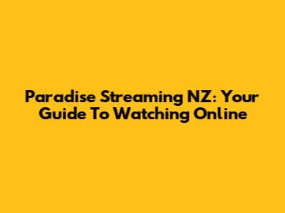 Paradise Streaming NZ: Your Guide To Watching Online