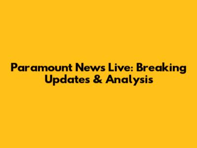 Paramount News Live: Breaking Updates & Analysis