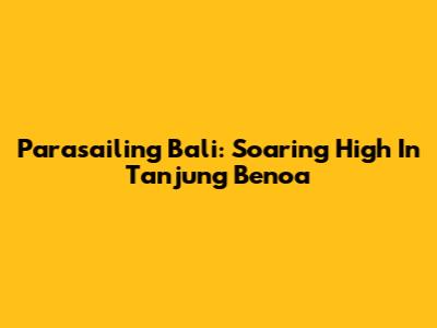 Parasailing Bali: Soaring High In Tanjung Benoa
