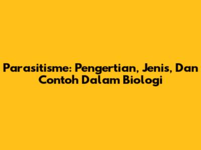 Parasitisme: Pengertian, Jenis, Dan Contoh Dalam Biologi